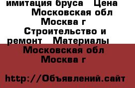 имитация бруса › Цена ­ 250 - Московская обл., Москва г. Строительство и ремонт » Материалы   . Московская обл.,Москва г.